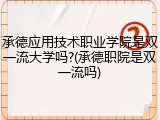 承德应用技术职业学院是双一流大学吗?(承德职院是双一流吗)