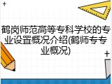 鹤岗师范高等专科学校的专业设置概况介绍(鹤师专专业概况)