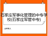 石家庄军事化管理的中专学校(石家庄军管中专)