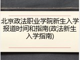 北京政法职业学院新生入学报道时间和指南(政法新生入学指南)