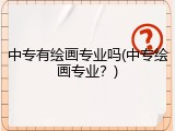 中专有绘画专业吗(中专绘画专业？)