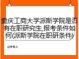 重庆工商大学派斯学院是否有在职研究生,报考条件如何(派斯学院在职研条件)