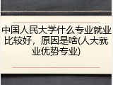 中国人民大学什么专业就业比较好，原因是啥(人大就业优势专业)
