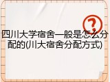 四川大学宿舍一般是怎么分配的(川大宿舍分配方式)