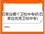 石家庄哪个卫校中专好(石家庄优秀卫校中专)