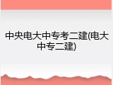 中央电大中专考二建(电大中专二建)