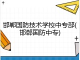 邯郸国防技术学校中专部(邯郸国防中专)