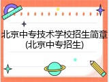 北京中专技术学校招生简章(北京中专招生)
