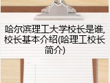 哈尔滨理工大学校长是谁,校长基本介绍(哈理工校长简介)