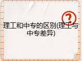 理工和中专的区别(理工与中专差异)