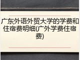 广东外语外贸大学的学费和住宿费明细(广外学费住宿费)