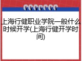 上海行健职业学院一般什么时候开学(上海行健开学时间)