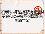 湘潭科技职业学院有哪些奖学金和助学金呢(湘潭职院奖助学金)