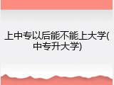 上中专以后能不能上大学(中专升大学)