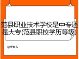 范县职业技术学校是中专还是大专(范县职校学历等级)