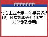 北方工业大学一年学费多少钱，还有哪些费用(北方工大学费及费用)