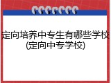 定向培养中专生有哪些学校(定向中专学校)
