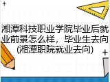 湘潭科技职业学院毕业后就业前景怎么样，毕业生去向(湘潭职院就业去向)