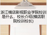 浙江横店影视职业学院校训是什么，校长介绍(横店职院校训校长)