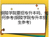 铜陵学院要招专升本吗，如何参考(铜陵学院专升本招生参考)