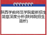 陕西学前师范学院最新招生简章深度分析(陕师院招生简析)