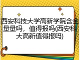 西安科技大学高新学院含金量量吗，值得报吗(西安科大高新值得报吗)