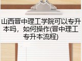 山西晋中理工学院可以专升本吗，如何操作(晋中理工专升本流程)