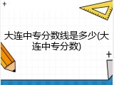大连中专分数线是多少(大连中专分数)