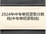 2024年中专单招录取分数线(中专单招录取线)