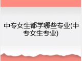 中专女生都学哪些专业(中专女生专业)