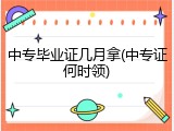 中专毕业证几月拿(中专证何时领)