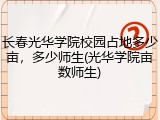 长春光华学院校园占地多少亩，多少师生(光华学院亩数师生)