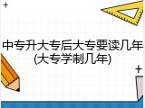 中专升大专后大专要读几年(大专学制几年)