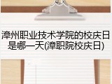 漳州职业技术学院的校庆日是哪一天(漳职院校庆日)