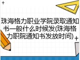 珠海格力职业学院录取通知书一般什么时候发(珠海格力职院通知书发放时间)