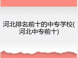 河北排名前十的中专学校(河北中专前十)