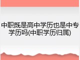 中职既是高中学历也是中专学历吗(中职学历归属)