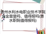 贵州水利水电职业技术学院含金量量吗，值得报吗(贵水职院值得报吗)