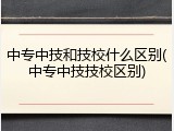 中专中技和技校什么区别(中专中技技校区别)