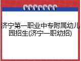 济宁第一职业中专附属幼儿园招生(济宁一职幼招)