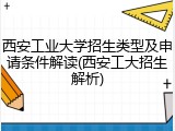 西安工业大学招生类型及申请条件解读(西安工大招生解析)