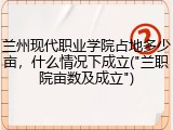 兰州现代职业学院占地多少亩，什么情况下成立("兰职院亩数及成立")