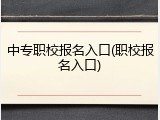 中专职校报名入口(职校报名入口)