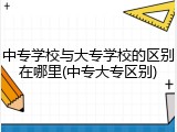 中专学校与大专学校的区别在哪里(中专大专区别)