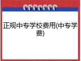 正规中专学校费用(中专学费)