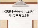 中职跟中专技校一样吗(中职与中专区别)