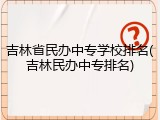吉林省民办中专学校排名(吉林民办中专排名)