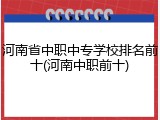 河南省中职中专学校排名前十(河南中职前十)