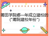 莆田学院哪一年成立建校的("莆院建校年份")