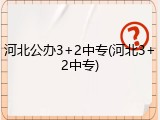 河北公办3+2中专(河北3+2中专)